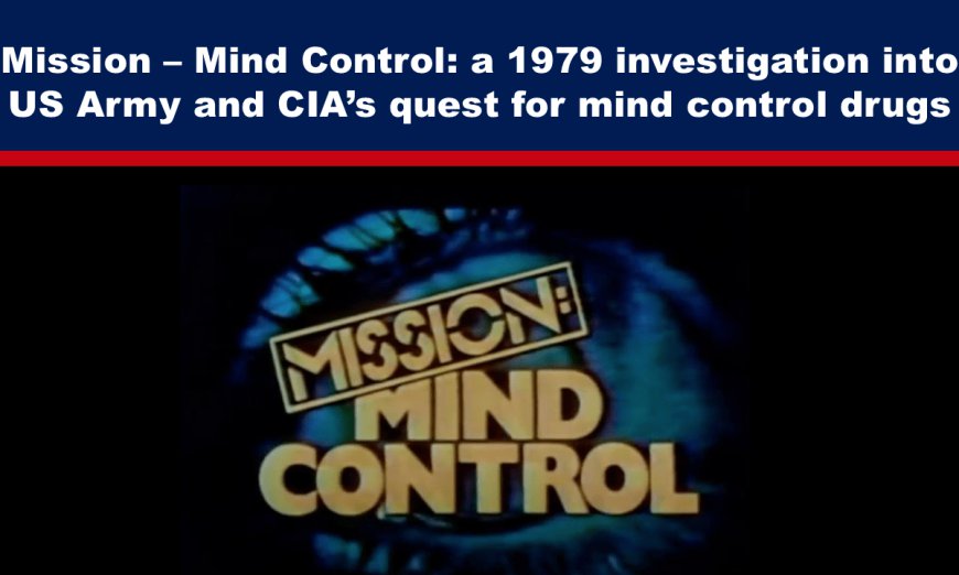 Mission – Mind Control: a 1979 investigation into US Army and CIA’s quest for mind control drugs