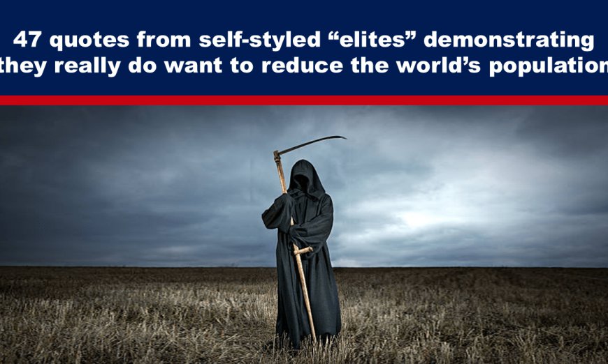 47 quotes from self-styled “elites” demonstrating they really do want to reduce the world’s population