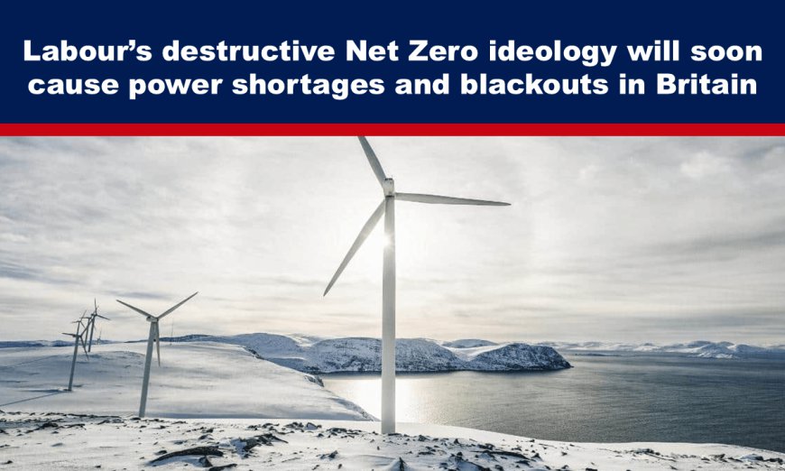 Labour’s destructive Net Zero ideology will soon cause power shortages and blackouts in Britain