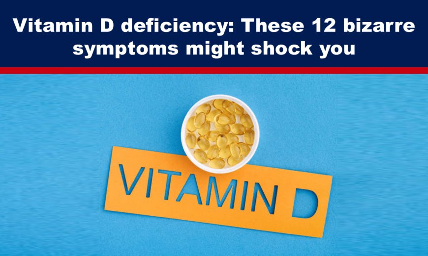 Vitamin D deficiency: These 12 bizarre symptoms might shock you