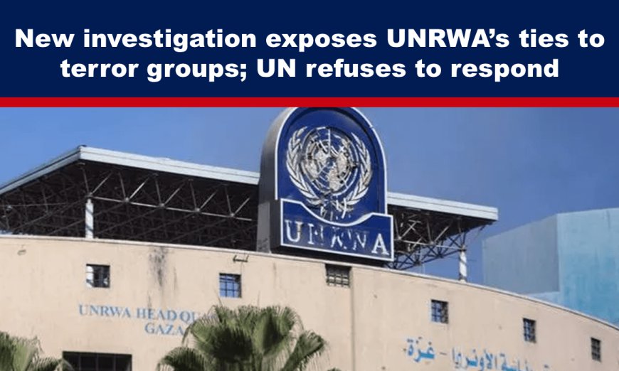 New investigation exposes UNRWA’s ties to terror groups; UN refuses to respond