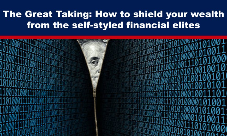 The Great Taking: How to shield your wealth from the self-styled financial elites