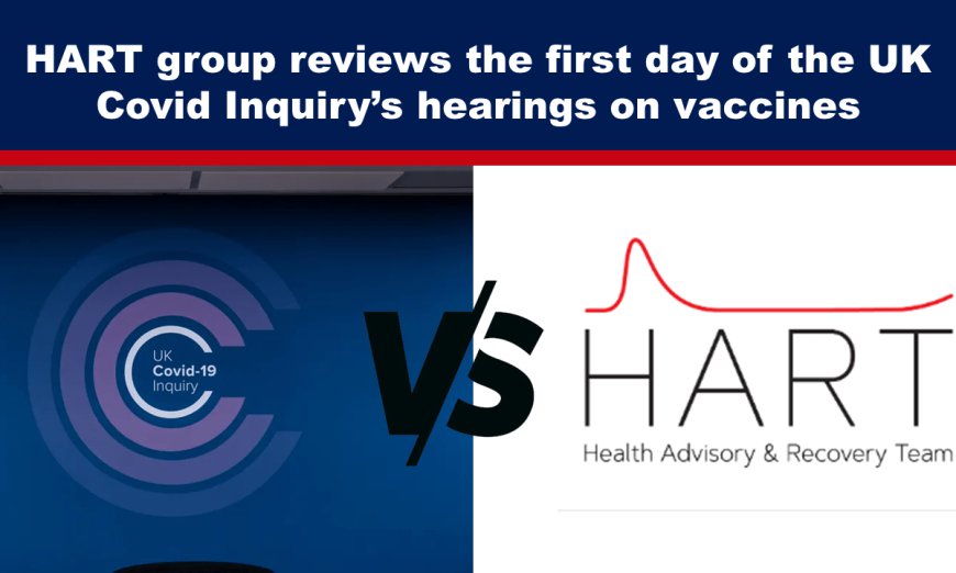 HART group reviews the first day of the UK Covid Inquiry’s hearings on vaccines