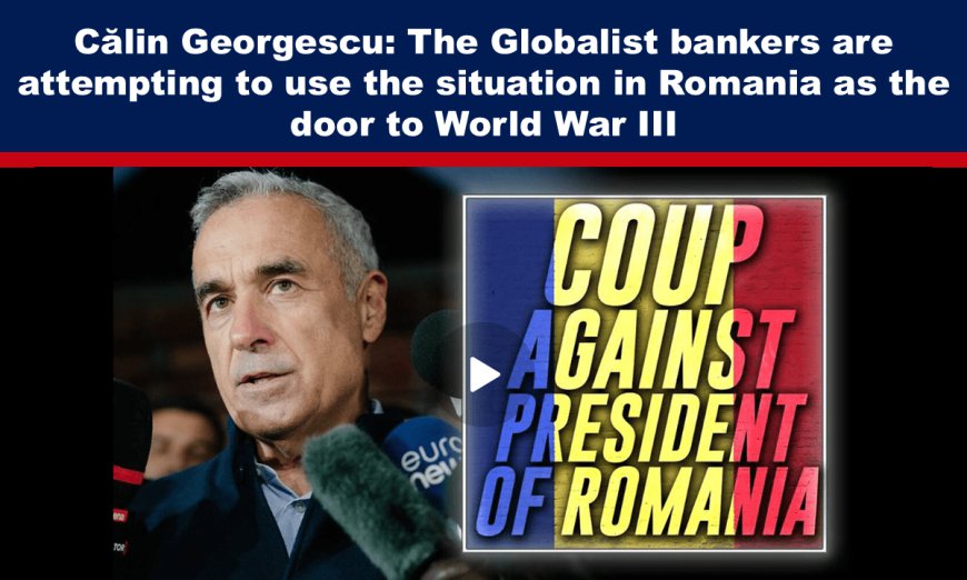 Călin Georgescu: The Globalist bankers are attempting to use the situation in Romania as the door to World War III